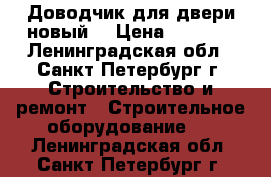 Доводчик для двери новый  › Цена ­ 1 100 - Ленинградская обл., Санкт-Петербург г. Строительство и ремонт » Строительное оборудование   . Ленинградская обл.,Санкт-Петербург г.